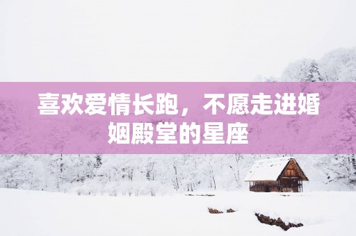 喜欢爱情长跑，不愿走进婚姻殿堂的星座