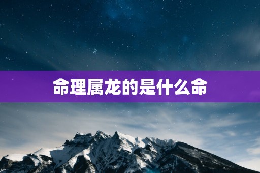 命理属龙的是什么命