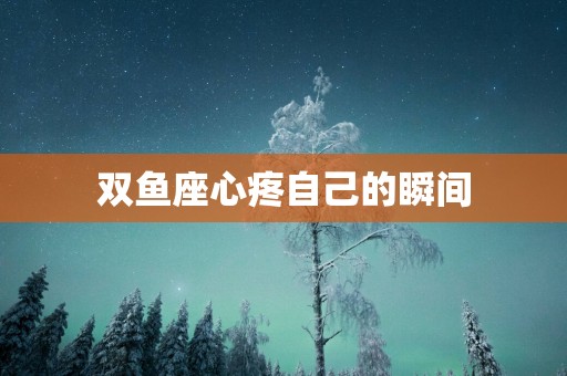 双鱼座心疼自己的瞬间
