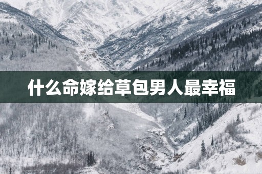 什么命嫁给草包男人最幸福