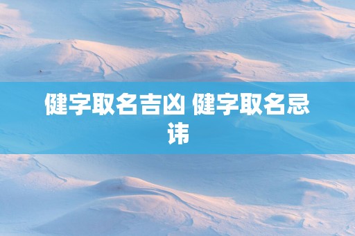 健字取名吉凶 健字取名忌讳
