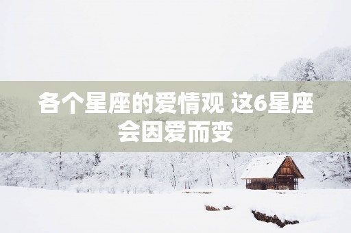 各个星座的爱情观 这6星座会因爱而变
