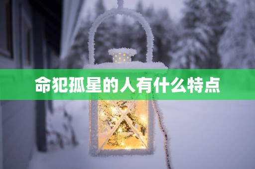 命犯孤星的人有什么特点