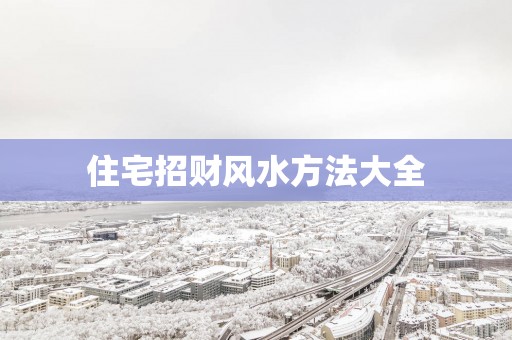 住宅招财风水方法大全