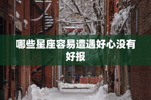 哪些星座容易遭遇好心没有好报