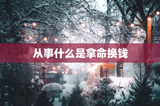 从事什么是拿命换钱