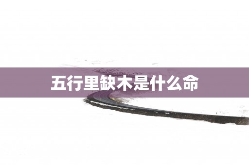 五行里缺木是什么命