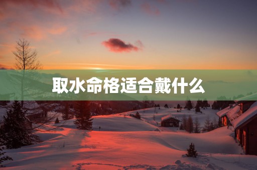 取水命格适合戴什么