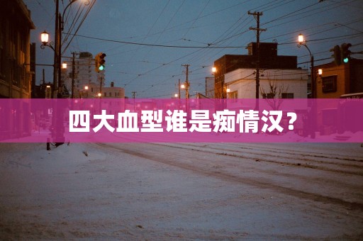 四大血型谁是痴情汉？