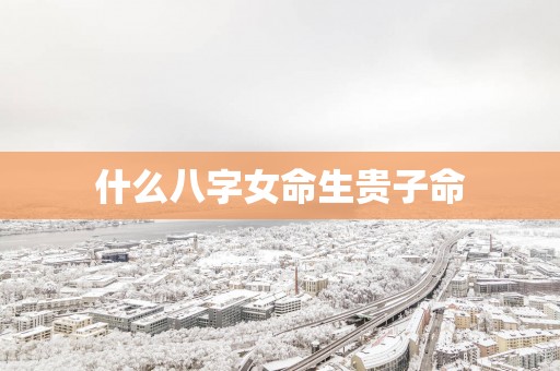 什么八字女命生贵子命