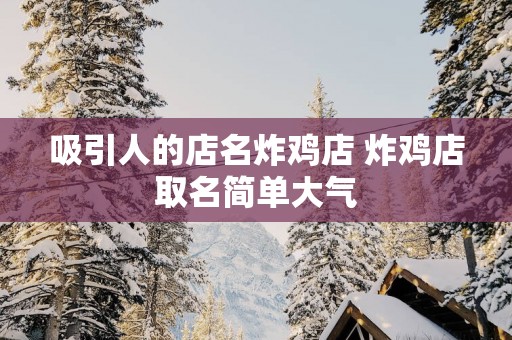 吸引人的店名炸鸡店 炸鸡店取名简单大气