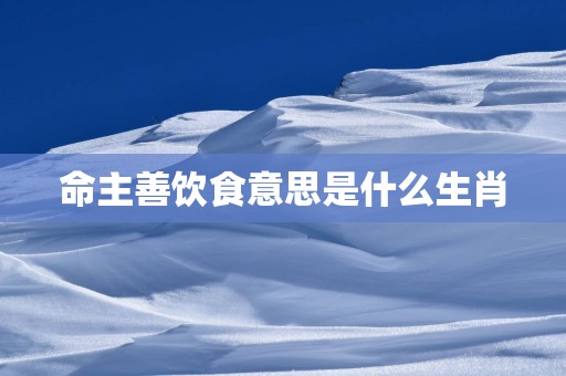 命主善饮食意思是什么生肖