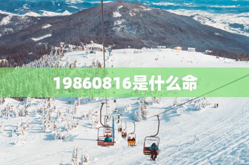 19860816是什么命