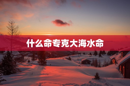什么命专克大海水命