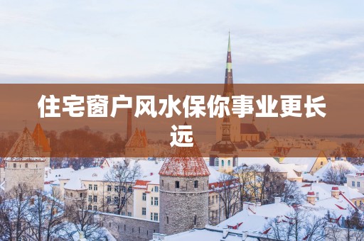 住宅窗户风水保你事业更长远