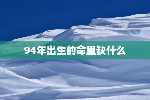 94年出生的命里缺什么