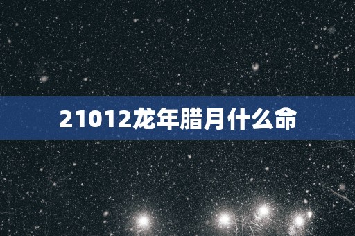 21012蛇年腊月什么命