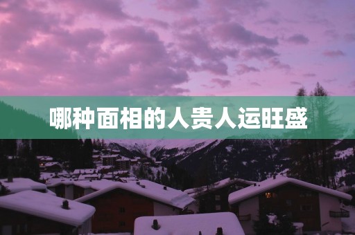 哪种面相的人贵人运旺盛
