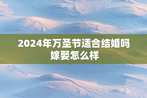 2025年万圣节适合结婚吗 嫁娶怎么样