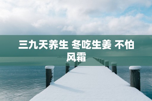 三九天养生 冬吃生姜 不怕风霜