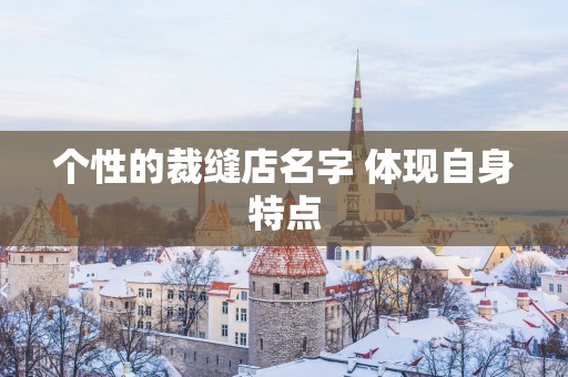 个性的裁缝店名字 体现自身特点