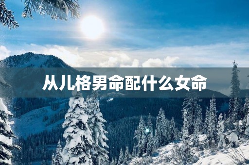 从儿格男命配什么女命