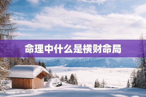 命理中什么是横财命局