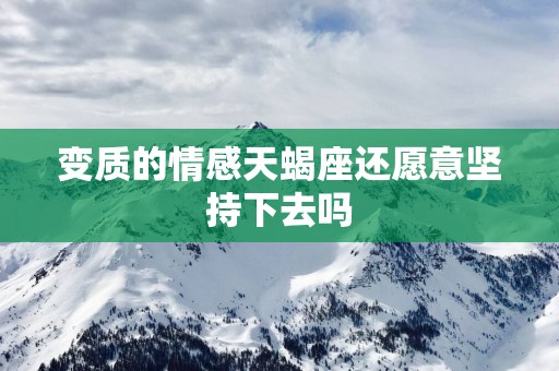 变质的情感天蝎座还愿意坚持下去吗