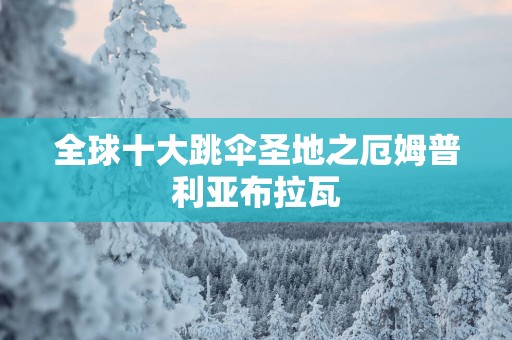 全球十大跳伞圣地之厄姆普利亚布拉瓦