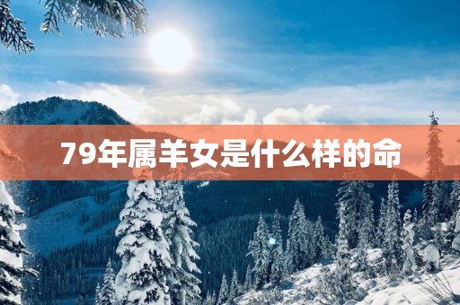 79年属羊女是什么样的命