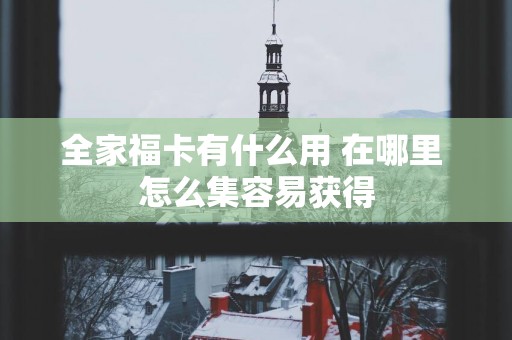 全家福卡有什么用 在哪里 怎么集容易获得