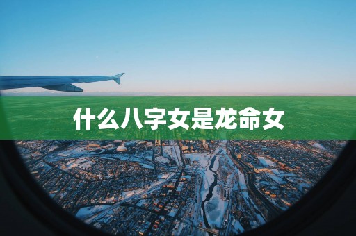 什么八字女是龙命女