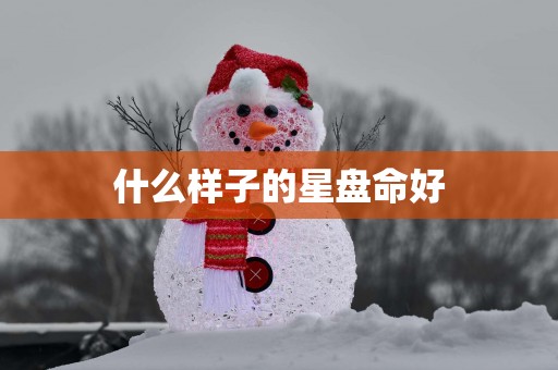 什么样子的星盘命好