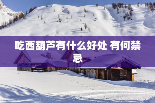 吃西葫芦有什么好处 有何禁忌