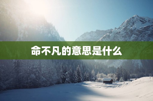 命不凡的意思是什么