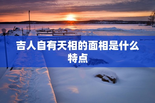 吉人自有天相的面相是什么特点