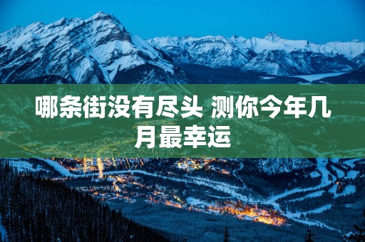 哪条街没有尽头 测你今年几月最幸运