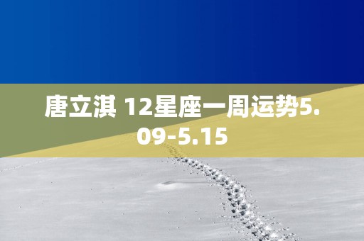 唐立淇 12星座一周运势5.09-5.15