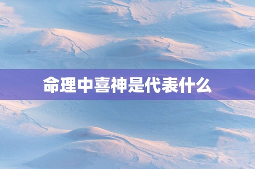 命理中喜神是代表什么