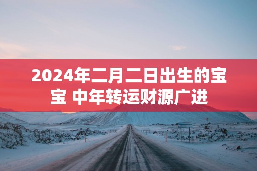 2025年二月二日出生的宝宝 中年转运财源广进
