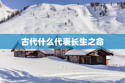 古代什么代表长生之命