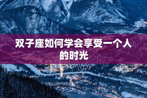 双子座如何学会享受一个人的时光