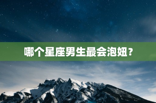 哪个星座男生最会泡妞？