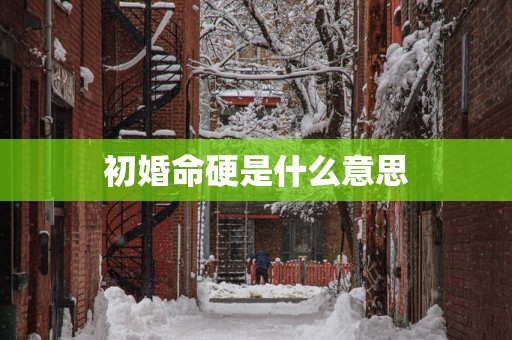 初婚命硬是什么意思