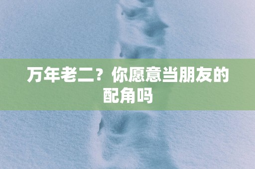 万年老二？你愿意当朋友的配角吗