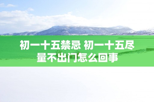 初一十五禁忌 初一十五尽量不出门怎么回事