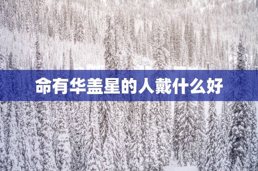 命有华盖星的人戴什么好