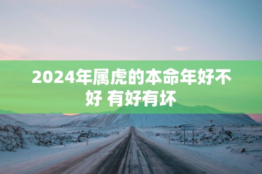 2025年属虎的本命年好不好 有好有坏