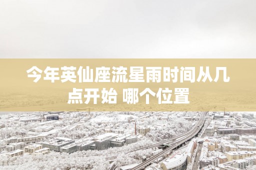 今年英仙座流星雨时间从几点开始 哪个位置