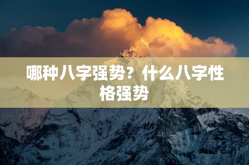 哪种八字强势？什么八字性格强势